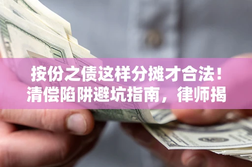 济南按份之债这样分摊才合法！清偿陷阱避坑指南，律师揭秘关键条款