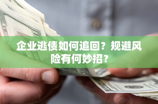 济南企业逃债如何追回？规避风险有何妙招？