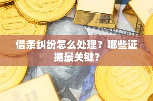 济南借条纠纷怎么处理？哪些证据最关键？