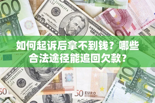 济南如何起诉后拿不到钱？哪些合法途径能追回欠款？
