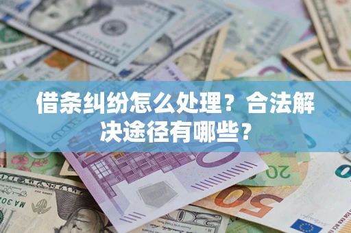 济南借条纠纷怎么处理？合法解决途径有哪些？