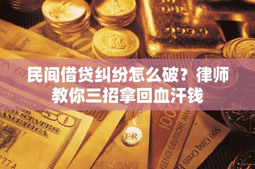 济南民间借贷纠纷怎么破？律师教你三招拿回血汗钱
