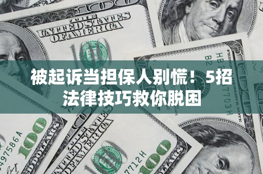 济南被起诉当担保人别慌！5招法律技巧救你脱困