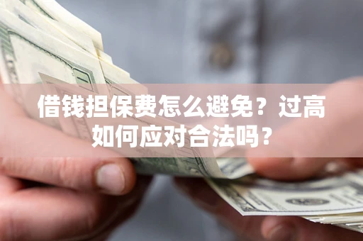 济南借钱担保费怎么避免？过高如何应对合法吗？
