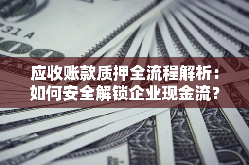 济南应收账款质押全流程解析：如何安全解锁企业现金流？