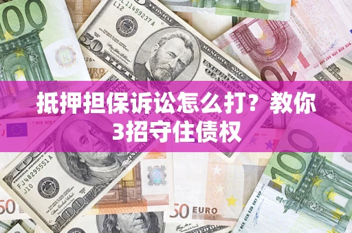 济南抵押担保诉讼怎么打？教你3招守住债权