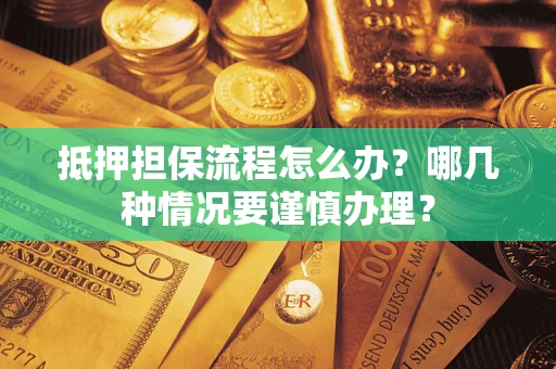 济南抵押担保流程怎么办？哪几种情况要谨慎办理？