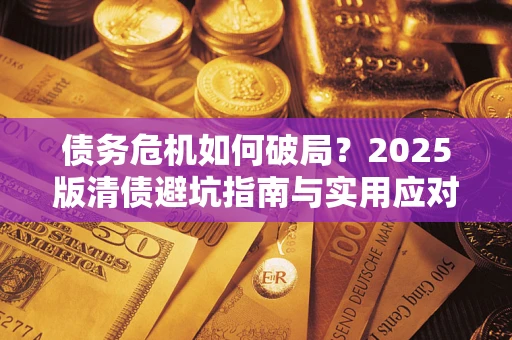 济南债务危机如何破局？2025版清债避坑指南与实用应对策略