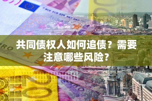 济南共同债权人如何追债？需要注意哪些风险？