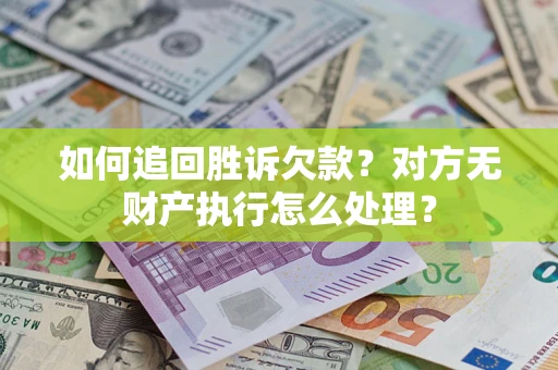 济南如何追回胜诉欠款？对方无财产执行怎么处理？