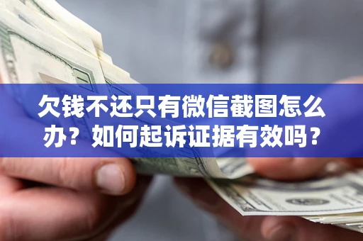 济南欠钱不还只有微信截图怎么办？如何起诉证据有效吗？