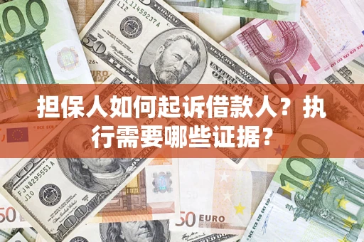 济南担保人如何起诉借款人？执行需要哪些证据？