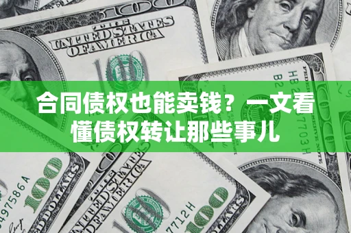 济南合同债权也能卖钱？一文看懂债权转让那些事儿