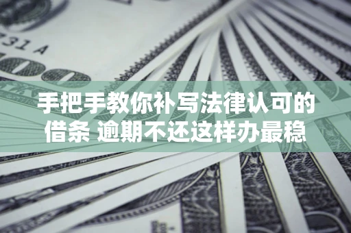 济南手把手教你补写法律认可的借条 逾期不还这样办最稳妥