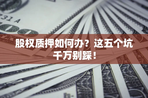 济南股权质押如何办？这五个坑千万别踩！