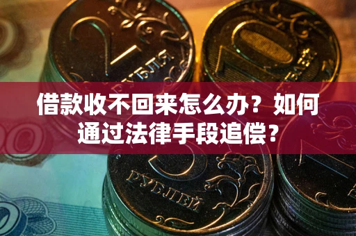 济南借款收不回来怎么办？如何通过法律手段追偿？