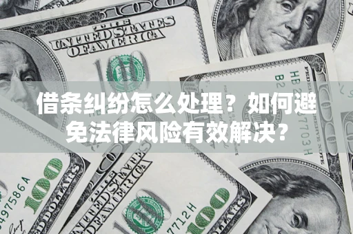 济南借条纠纷怎么处理？如何避免法律风险有效解决？