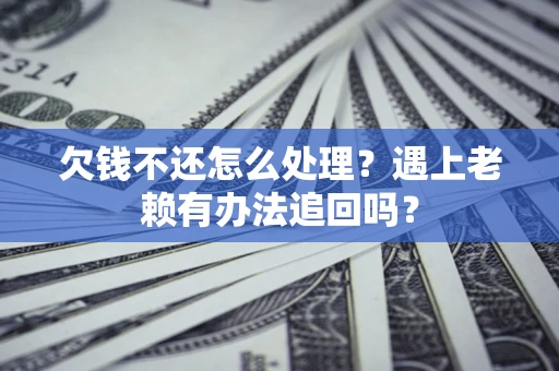 济南欠钱不还怎么处理？遇上老赖有办法追回吗？