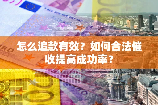 济南怎么追款有效？如何合法催收提高成功率？