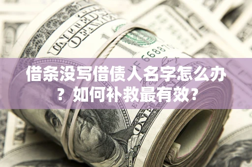 济南借条没写借债人名字怎么办？如何补救最有效？