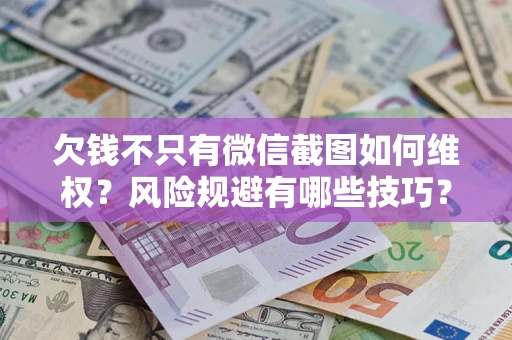 济南欠钱不只有微信截图如何维权？风险规避有哪些技巧？