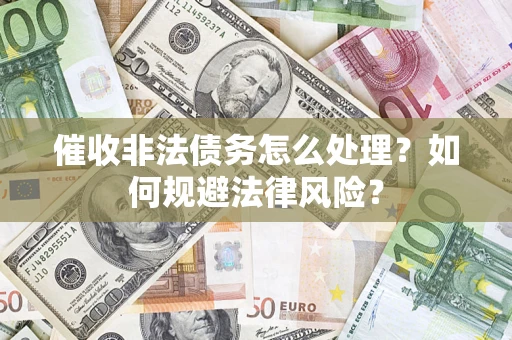 济南催收非法债务怎么处理？如何规避法律风险？