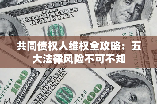 济南共同债权人维权全攻略：五大法律风险不可不知