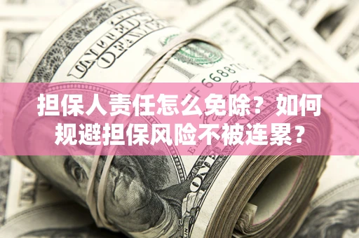 济南担保人责任怎么免除？如何规避担保风险不被连累？