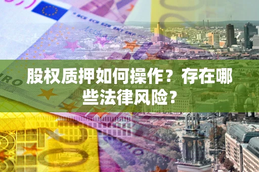 济南股权质押如何操作？存在哪些法律风险？