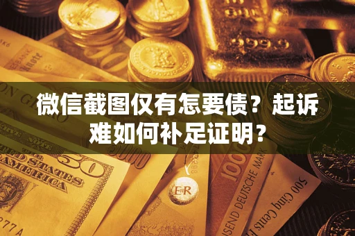济南微信截图仅有怎要债？起诉难如何补足证明？