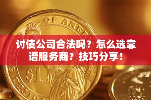 济南讨债公司合法吗？怎么选靠谱服务商？技巧分享！