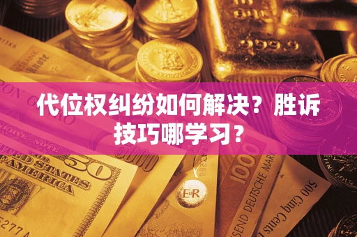 济南代位权纠纷如何解决？胜诉技巧哪学习？