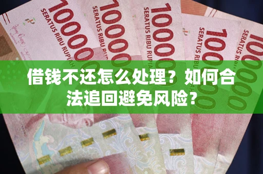 济南借钱不还怎么处理？如何合法追回避免风险？