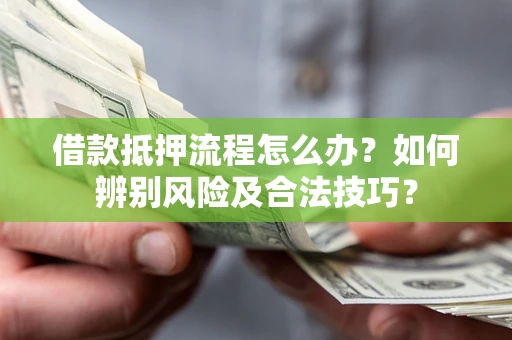 济南借款抵押流程怎么办？如何辨别风险及合法技巧？