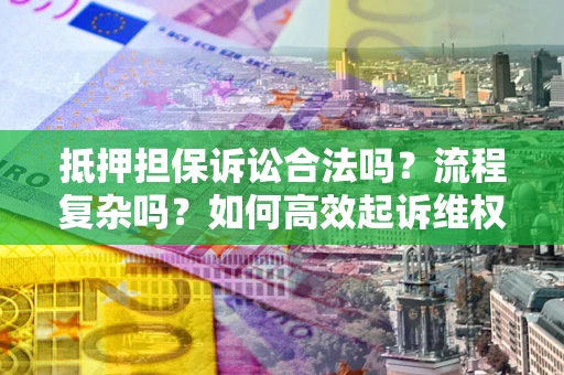 济南抵押担保诉讼合法吗？流程复杂吗？如何高效起诉维权？
