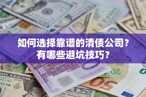 济南如何选择靠谱的清债公司？有哪些避坑技巧？