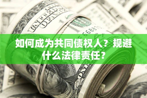 济南如何成为共同债权人？规避什么法律责任？