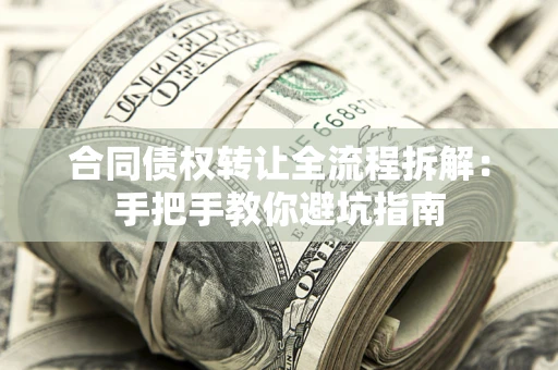 济南合同债权转让全流程拆解：手把手教你避坑指南