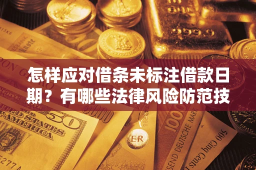 济南怎样应对借条未标注借款日期？有哪些法律风险防范技巧？