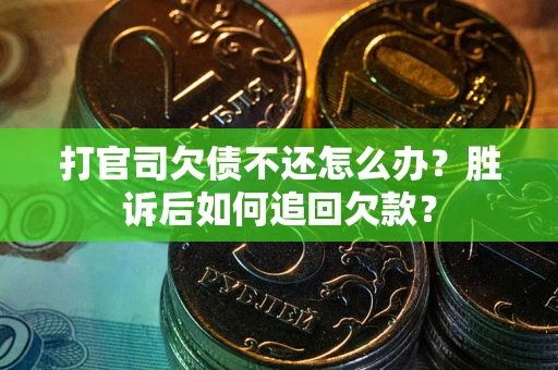 济南打官司欠债不还怎么办？胜诉后如何追回欠款？