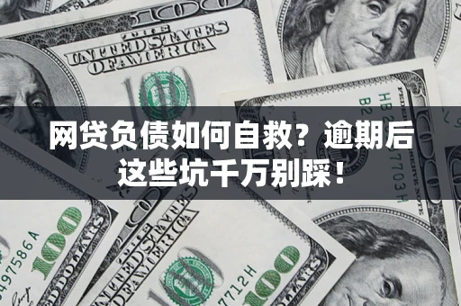 济南网贷负债如何自救？逾期后这些坑千万别踩！