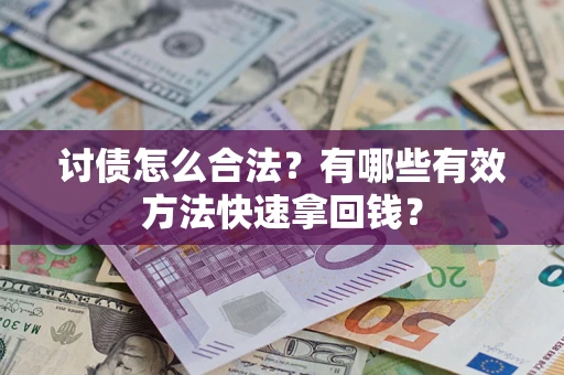 济南讨债怎么合法？有哪些有效方法快速拿回钱？