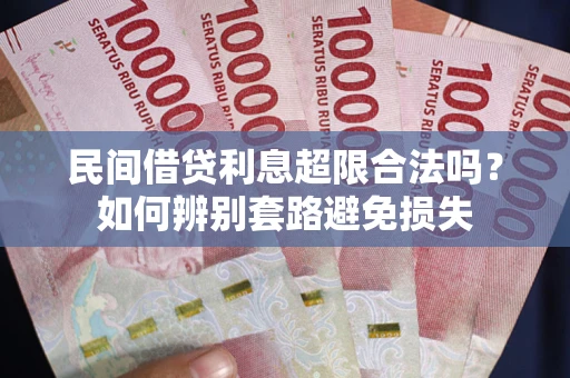 济南民间借贷利息超限合法吗？如何辨别套路避免损失