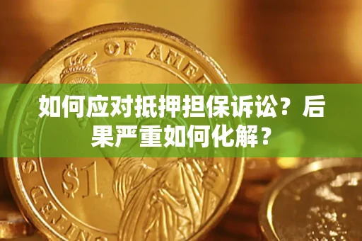 济南如何应对抵押担保诉讼？后果严重如何化解？