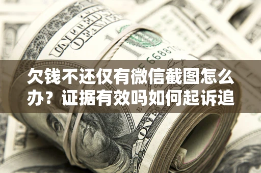 济南欠钱不还仅有微信截图怎么办？证据有效吗如何起诉追回欠款？
