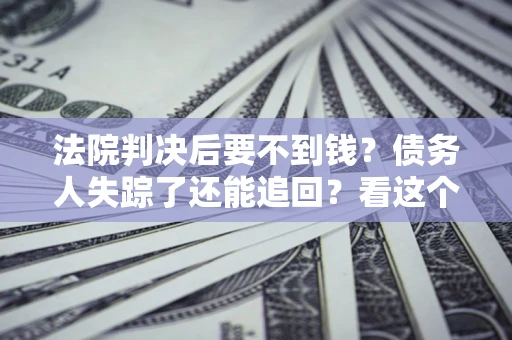 济南法院判决后要不到钱？债务人失踪了还能追回？看这个方法！