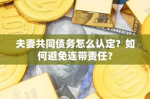 济南夫妻共同债务怎么认定？如何避免连带责任？