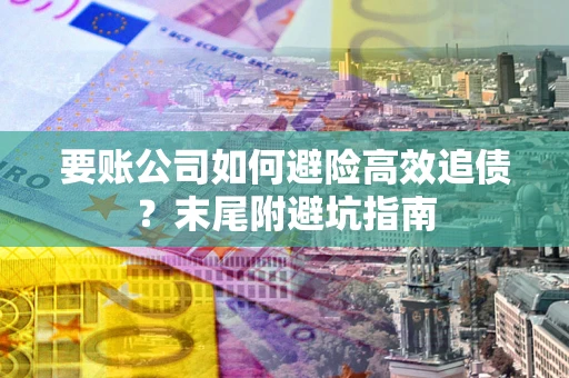 济南要账公司如何避险高效追债？末尾附避坑指南