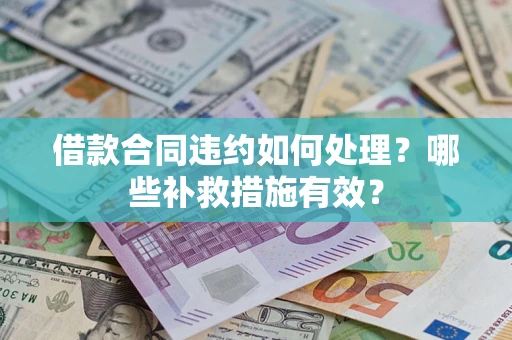 济南借款合同违约如何处理？哪些补救措施有效？