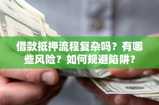 济南借款抵押流程复杂吗？有哪些风险？如何规避陷阱？